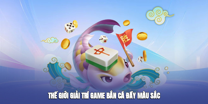 the-gioi-giai-tri-game-ban-ca-day-mau-sac-2